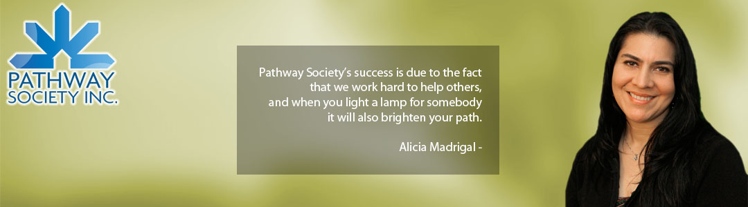 Pathway Society’s success is due to the fact that we work hard to help others, and when you light a lamp for somebody it will also brighten your path. - Alicia Madrigal