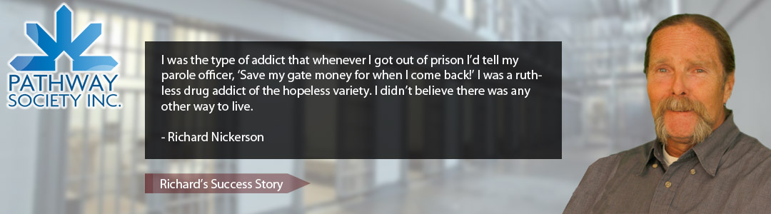 I was the type of addict that whenever I got out of prison I’d tell my parole officer, ‘Save my gate money for when I come back!’ I was a ruthless drug addict of the hopeless variety. I didn’t believe there was any other way to live. - Richard Nickerson