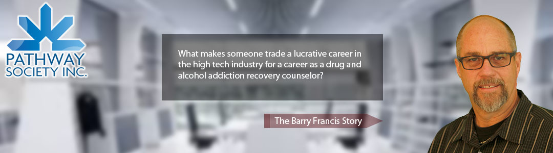 What makes someone trade a lucrative career in the high tech industry for a career as a drug and alcohol addiction recovery counselor?  - Click for the Barry Francis story