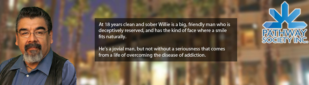 At 18 years clean and sober Willie is a big, friendly man who is deceptively reserved, and has the kind of face where a smile fits naturally.   He’s a jovial man, but not without a seriousness that comes from a life of overcoming the disease of addiction. - Willie Cisneros